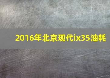 2016年北京现代ix35油耗