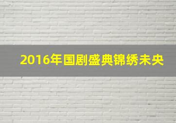 2016年国剧盛典锦绣未央