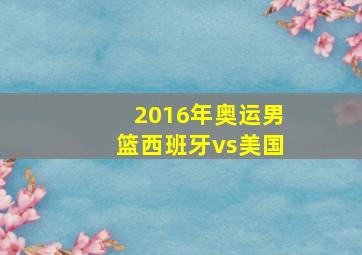 2016年奥运男篮西班牙vs美国