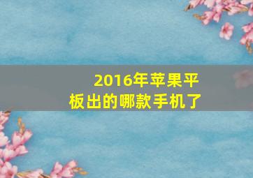 2016年苹果平板出的哪款手机了