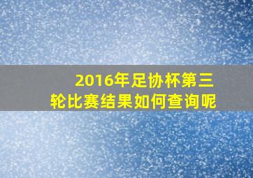 2016年足协杯第三轮比赛结果如何查询呢