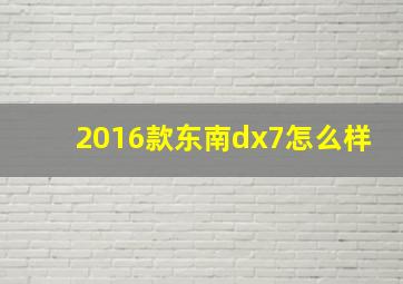 2016款东南dx7怎么样