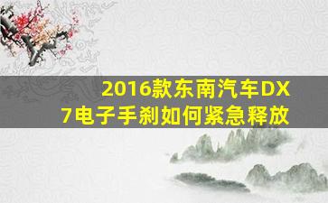 2016款东南汽车DX7电子手刹如何紧急释放