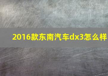 2016款东南汽车dx3怎么样