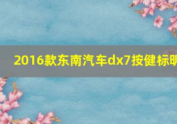 2016款东南汽车dx7按健标明