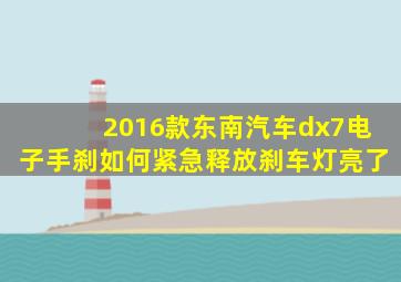 2016款东南汽车dx7电子手刹如何紧急释放刹车灯亮了