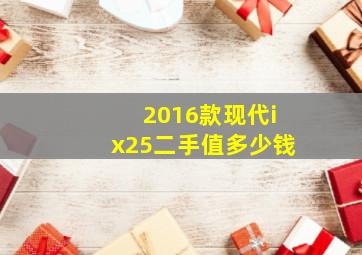 2016款现代ix25二手值多少钱