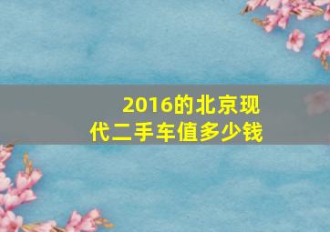 2016的北京现代二手车值多少钱