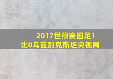 2017世预赛国足1比0乌兹别克斯坦央视网