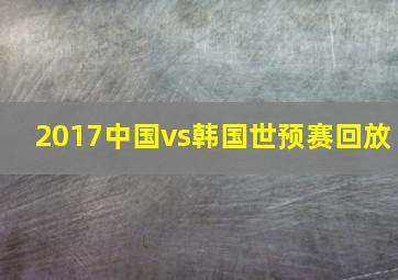 2017中国vs韩国世预赛回放