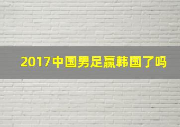 2017中国男足赢韩国了吗