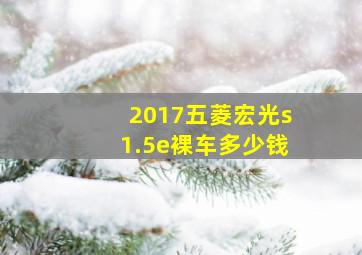 2017五菱宏光s1.5e裸车多少钱