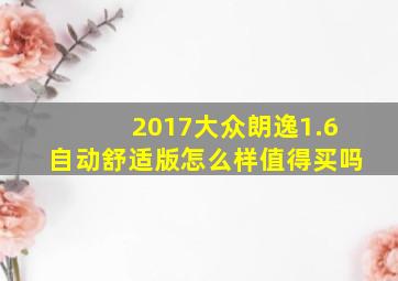 2017大众朗逸1.6自动舒适版怎么样值得买吗