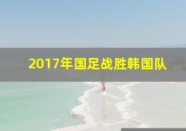 2017年国足战胜韩国队