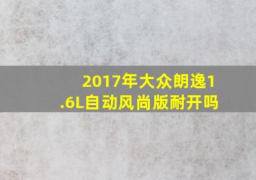 2017年大众朗逸1.6L自动风尚版耐开吗