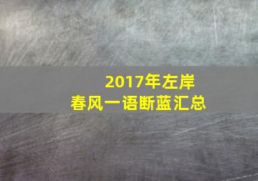 2017年左岸春风一语断蓝汇总