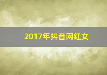 2017年抖音网红女