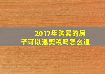 2017年购买的房子可以退契税吗怎么退