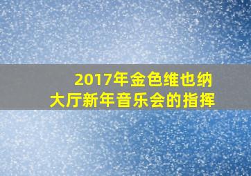 2017年金色维也纳大厅新年音乐会的指挥