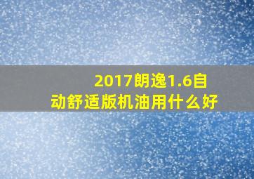 2017朗逸1.6自动舒适版机油用什么好