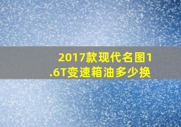 2017款现代名图1.6T变速箱油多少换