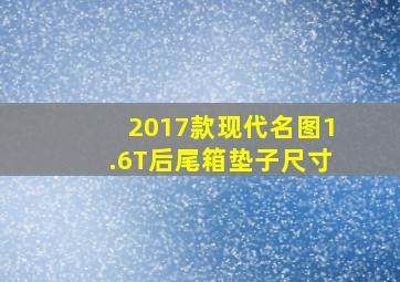 2017款现代名图1.6T后尾箱垫子尺寸