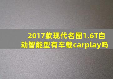 2017款现代名图1.6T自动智能型有车载carplay吗