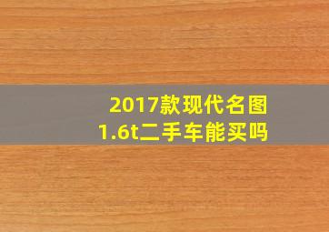 2017款现代名图1.6t二手车能买吗