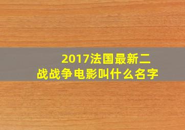 2017法国最新二战战争电影叫什么名字