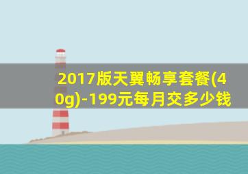 2017版天翼畅享套餐(40g)-199元每月交多少钱