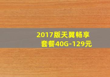 2017版天翼畅享套餐40G-129元