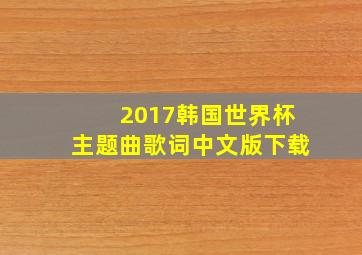 2017韩国世界杯主题曲歌词中文版下载