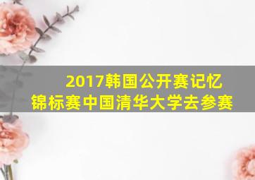 2017韩国公开赛记忆锦标赛中国清华大学去参赛