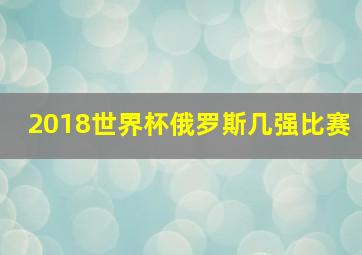 2018世界杯俄罗斯几强比赛