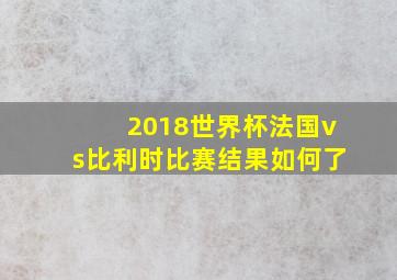 2018世界杯法国vs比利时比赛结果如何了