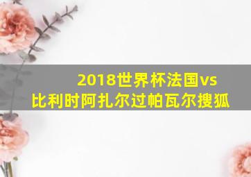 2018世界杯法国vs比利时阿扎尔过帕瓦尔搜狐