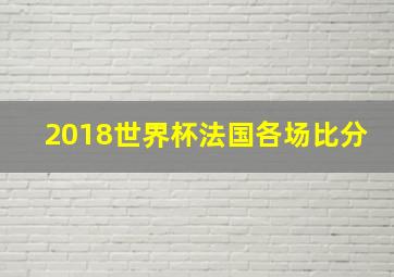 2018世界杯法国各场比分