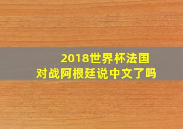 2018世界杯法国对战阿根廷说中文了吗