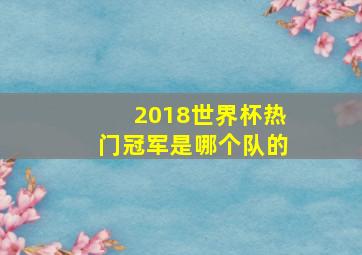 2018世界杯热门冠军是哪个队的