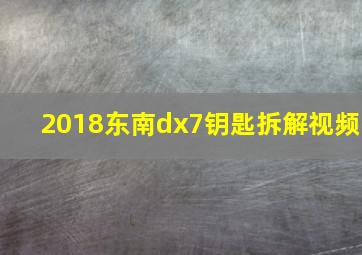 2018东南dx7钥匙拆解视频