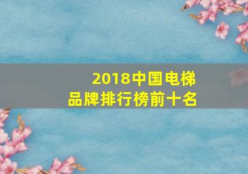 2018中国电梯品牌排行榜前十名