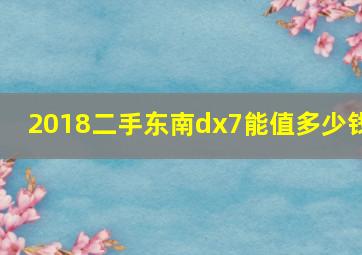 2018二手东南dx7能值多少钱