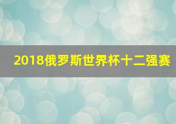 2018俄罗斯世界杯十二强赛