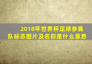 2018年世界杯足球参赛队标志图片及名称是什么意思