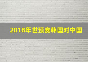 2018年世预赛韩国对中国