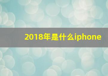 2018年是什么iphone