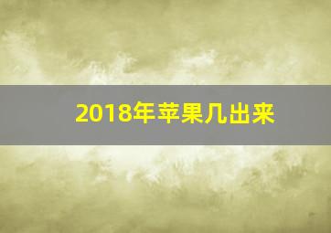 2018年苹果几出来