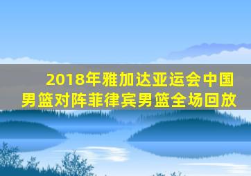 2018年雅加达亚运会中国男篮对阵菲律宾男篮全场回放