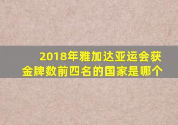 2018年雅加达亚运会获金牌数前四名的国家是哪个