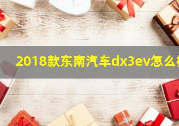 2018款东南汽车dx3ev怎么样